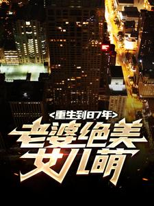 重生到87年，老婆绝美女儿萌（陆浩）全本书籍阅读重生到87年，老婆绝美女儿萌完整版小说