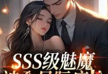 SSS级魅魔被全星际疯抢阮绵热门小说排行榜SSS级魅魔被全星际疯抢免费小说-逐鹿文学