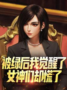 (全文)被绿后我觉醒了，女神们却慌了​​曹柏羿完结小说推荐被绿后我觉醒了，女神们却慌了​​试读更新章节