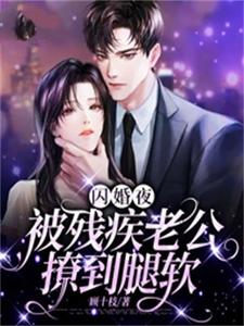 (全文)闪婚夜，被残疾老公撩到腿软(夏雨惜)全本免费在线阅读