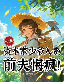 (全文)七零：资本家少爷入赘，前夫悔疯苏小满小说推荐，七零：资本家少爷入赘，前夫悔疯全章小说阅读