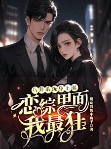 (全文)八卦系统身上绑，恋综里面我最狂裴秋最新完结小说八卦系统身上绑，恋综里面我最狂免费小说全本