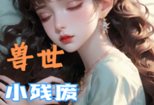 兽世，小残废被他们治愈了热门小说排行榜兽世，小残废被他们治愈了墨夜免费小说全本-逐鹿文学