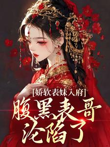 (全文)娇软表妹入府：腹黑表哥沦陷了（沈云婉）免费小说娇软表妹入府：腹黑表哥沦陷了试读更新章节