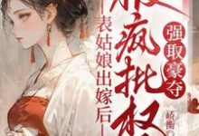 表姑娘出嫁后，被疯批权臣强取豪夺徐初眠赵域完结小说推荐表姑娘出嫁后，被疯批权臣强取豪夺全本书籍阅读-逐鹿文学