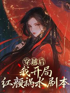 (全文)穿越后，我开局红颜祸水剧本谢昭小说推荐，穿越后，我开局红颜祸水剧本全章小说阅读
