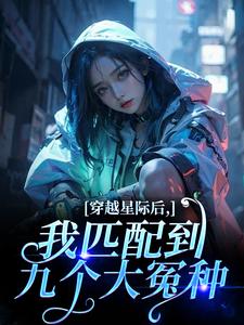 (全文)穿越星际后，我匹配到九个大冤种（洛千）试读更新章节穿越星际后，我匹配到九个大冤种免费小说