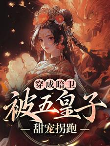 (全文)穿成暗卫，被五皇子甜宠拐跑萧争最新完结小说穿成暗卫，被五皇子甜宠拐跑免费阅读