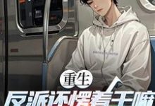 重生：反派还愣着干嘛，收你们来了推荐完结小说重生：反派还愣着干嘛，收你们来了(苏信)免费小说全本-逐鹿文学