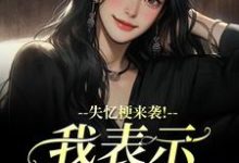 (全文)失忆梗来袭！我表示丝毫不慌（陆清晏虞仙）免费小说失忆梗来袭！我表示丝毫不慌试读更新章节-逐鹿文学