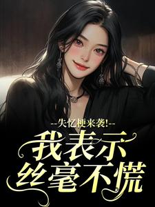 (全文)失忆梗来袭！我表示丝毫不慌（陆清晏虞仙）免费小说失忆梗来袭！我表示丝毫不慌试读更新章节