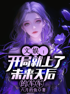 (全文)文娱:开局就上了未来天后的车车林羡最新完结小说文娱:开局就上了未来天后的车车免费阅读