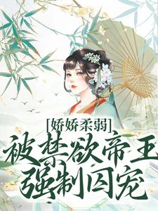 (全文)娇娇柔弱，被禁欲帝王强制囚宠免费小说全本，宋泱裴慎试读更新章节