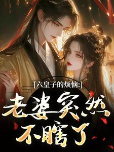 (全文)六皇子的烦恼：老婆突然不瞎了谢成君全本免费在线阅读