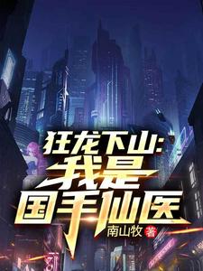 (全文)狂龙下山：我是国手仙医苏牧小说推荐，狂龙下山：我是国手仙医全章小说阅读