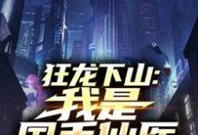(全文)狂龙下山：我是国手仙医苏牧完结小说推荐狂龙下山：我是国手仙医试读更新章节-逐鹿文学