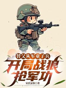替父从军童子兵，开局战狼抢军功热门小说排行榜替父从军童子兵，开局战狼抢军功陈榕免费小说全本