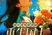 (全文)踹开渣男虐渣妹,重生国士打脸全员姜婉悦小说推荐,踹开渣男虐渣妹,重生国士打脸全员全章小说阅读-逐鹿文学