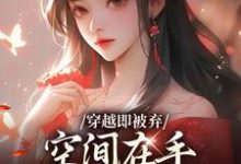 穿越即被弃，空间在手，极品靠边站（宋锦绣）小说推荐穿越即被弃，空间在手，极品靠边站全章小说阅读-逐鹿文学