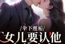 (全文)伞下邂逅!女儿要认他当爹咋办沈常念最新完结小说伞下邂逅!女儿要认他当爹咋办免费小说全本-逐鹿文学